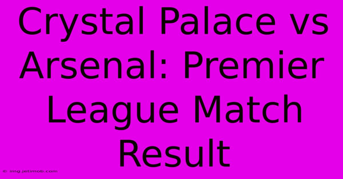 Crystal Palace Vs Arsenal: Premier League Match Result