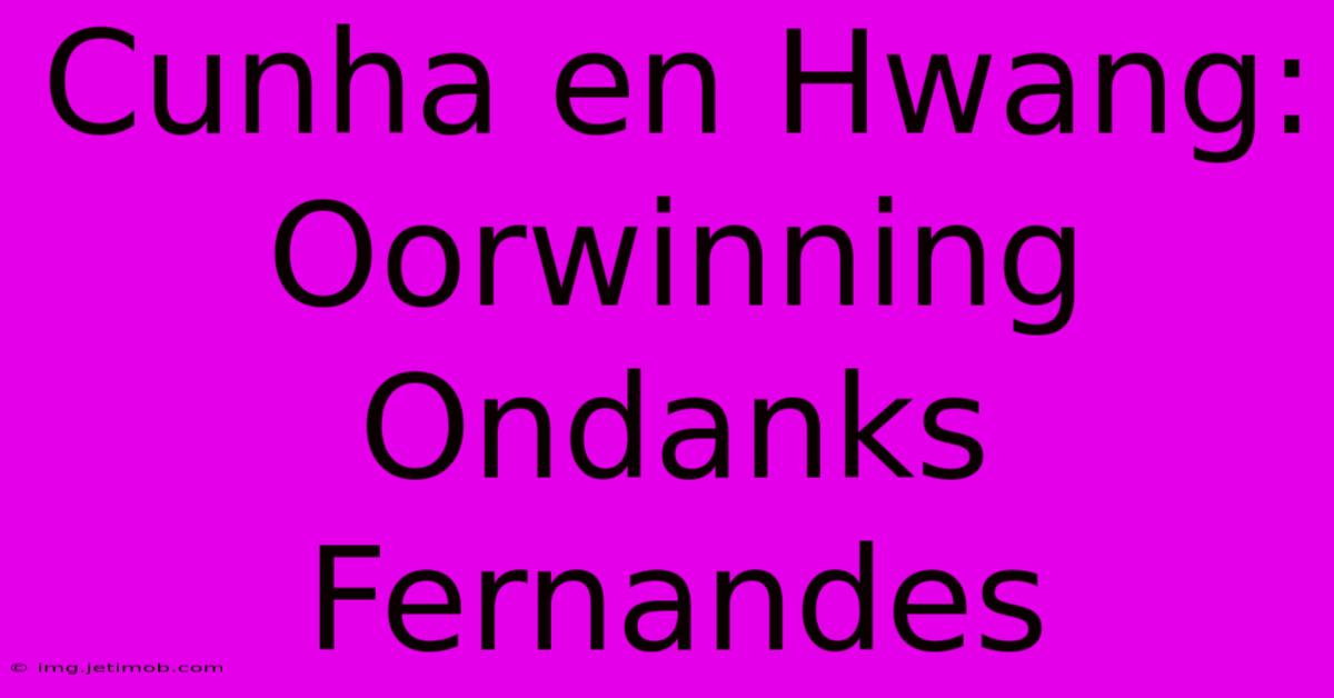 Cunha En Hwang: Oorwinning Ondanks Fernandes