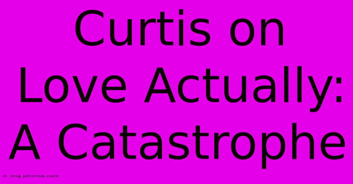 Curtis On Love Actually: A Catastrophe