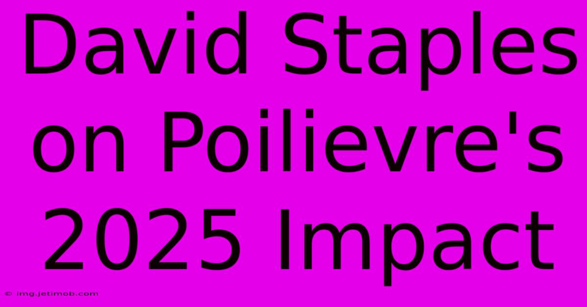 David Staples On Poilievre's 2025 Impact