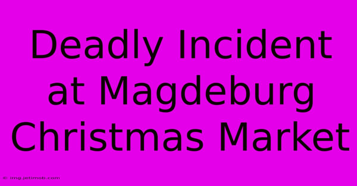 Deadly Incident At Magdeburg Christmas Market