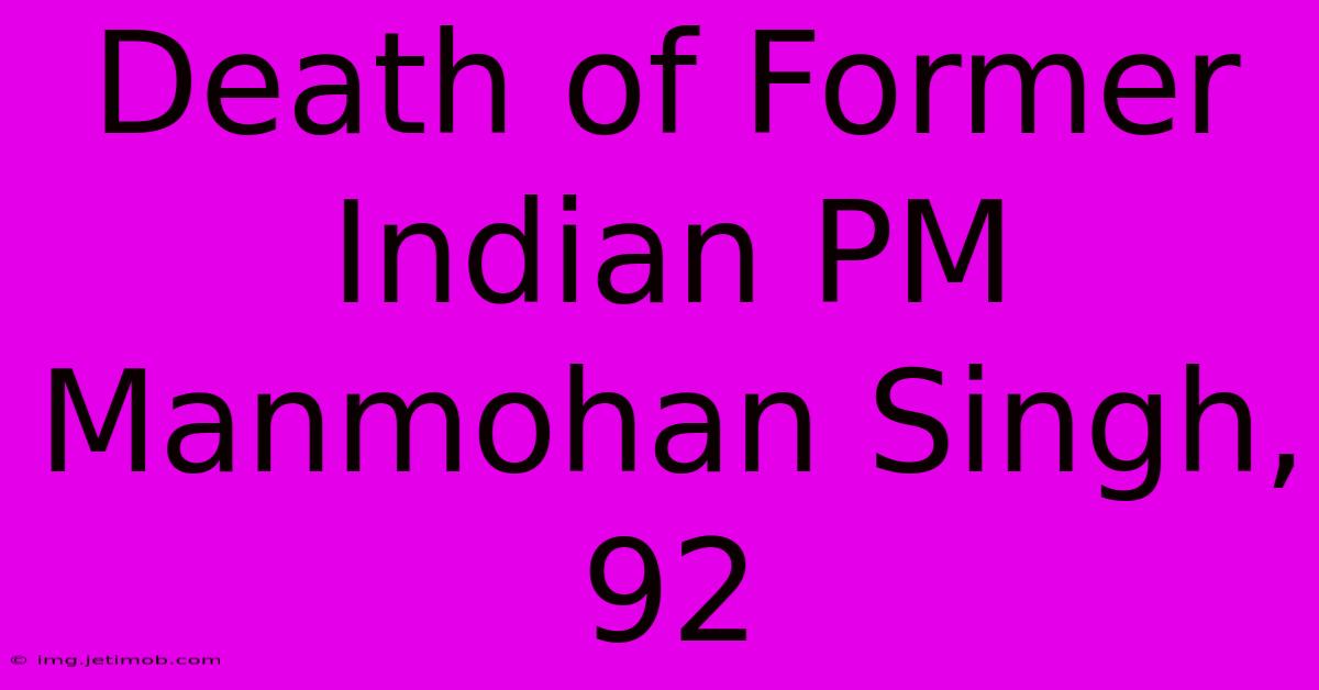 Death Of Former Indian PM Manmohan Singh, 92