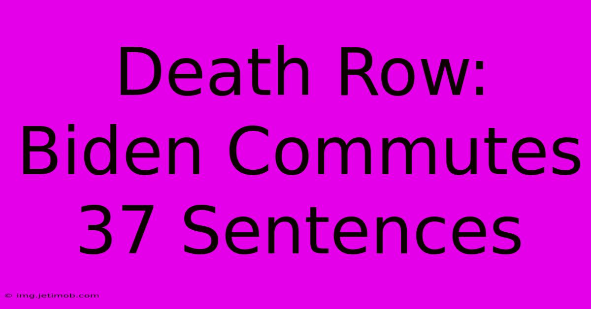 Death Row: Biden Commutes 37 Sentences