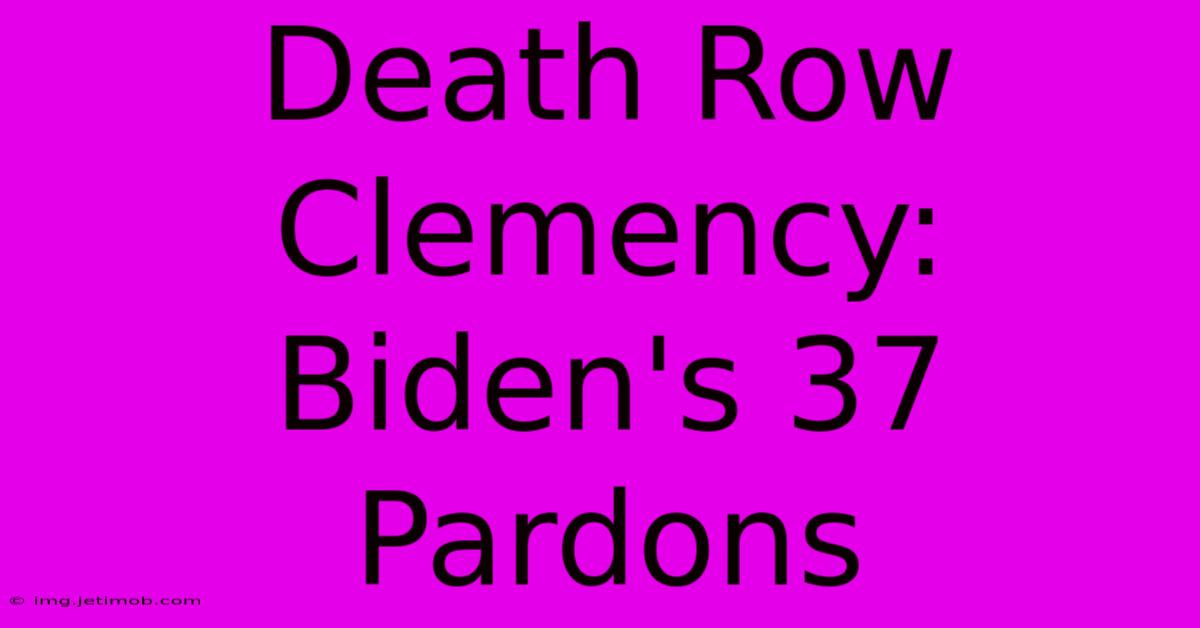 Death Row Clemency: Biden's 37 Pardons