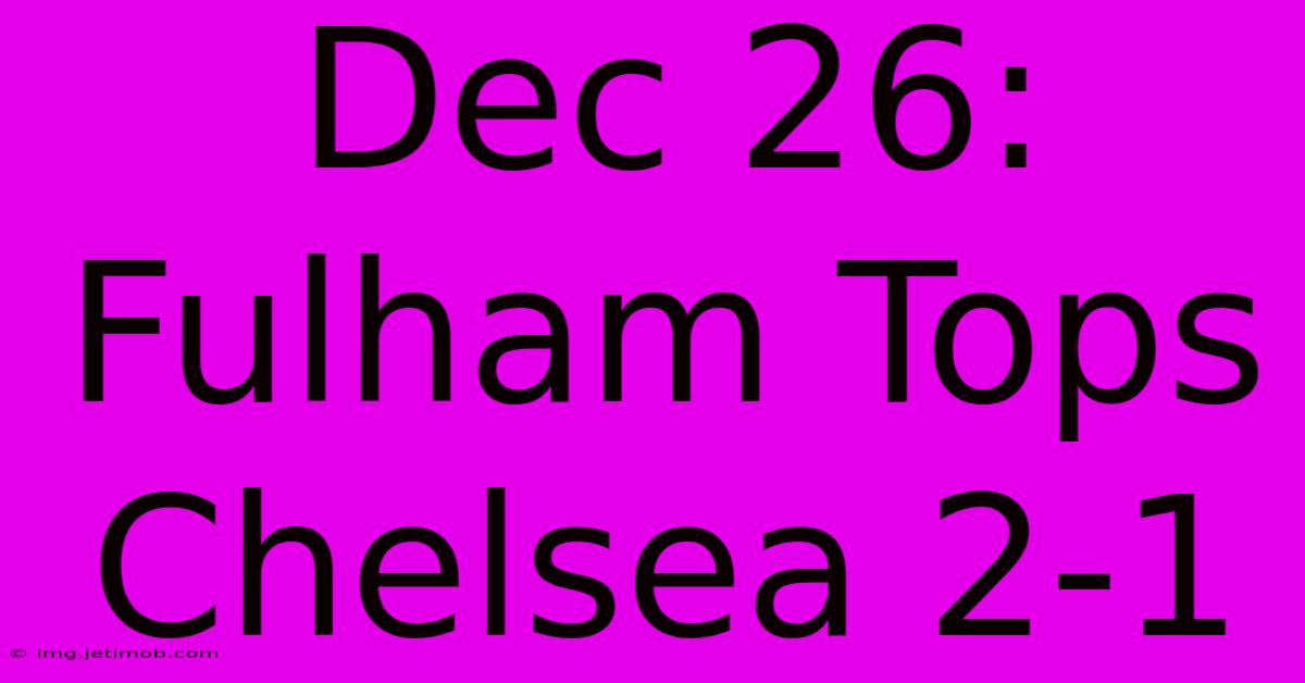 Dec 26: Fulham Tops Chelsea 2-1