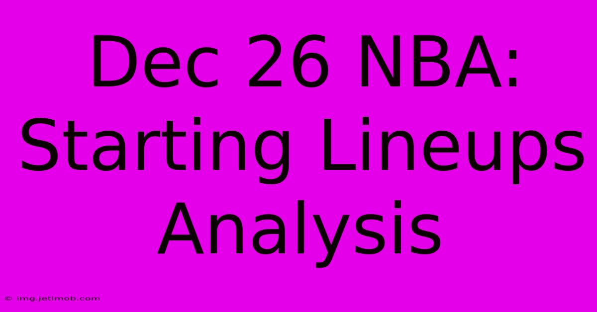 Dec 26 NBA: Starting Lineups Analysis