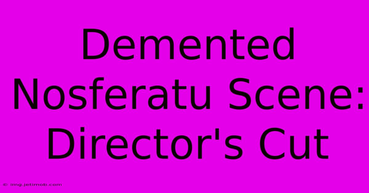 Demented Nosferatu Scene: Director's Cut