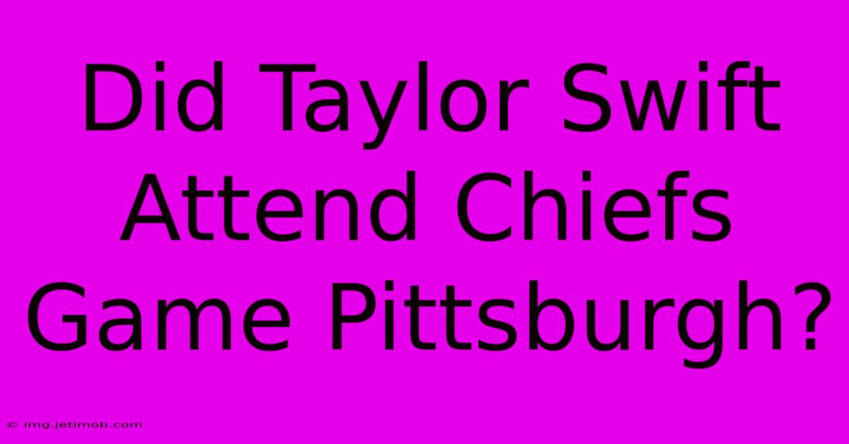 Did Taylor Swift Attend Chiefs Game Pittsburgh?