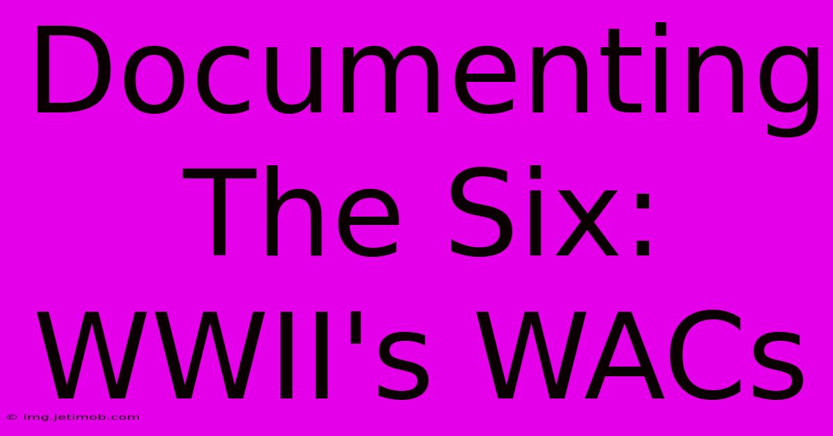 Documenting The Six: WWII's WACs