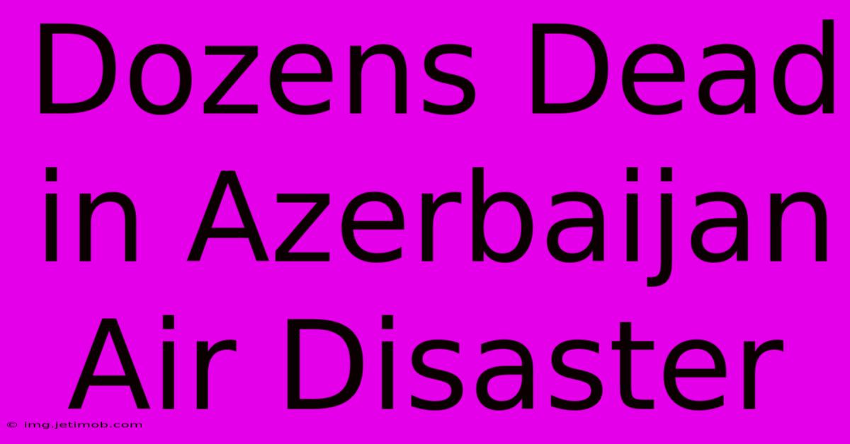 Dozens Dead In Azerbaijan Air Disaster