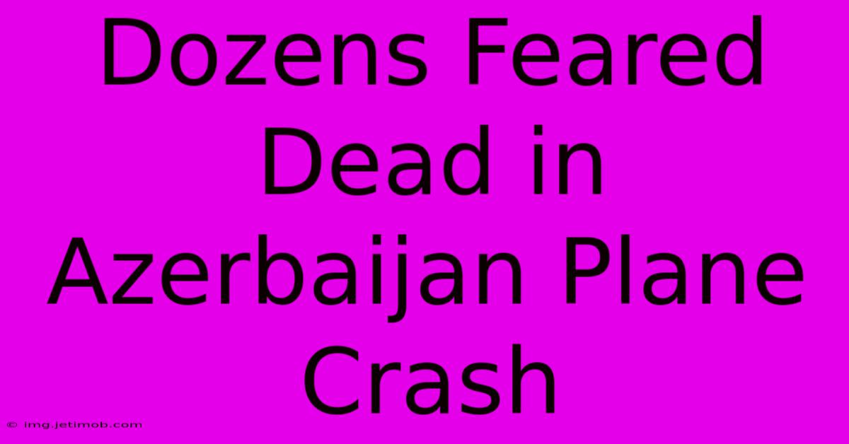 Dozens Feared Dead In Azerbaijan Plane Crash