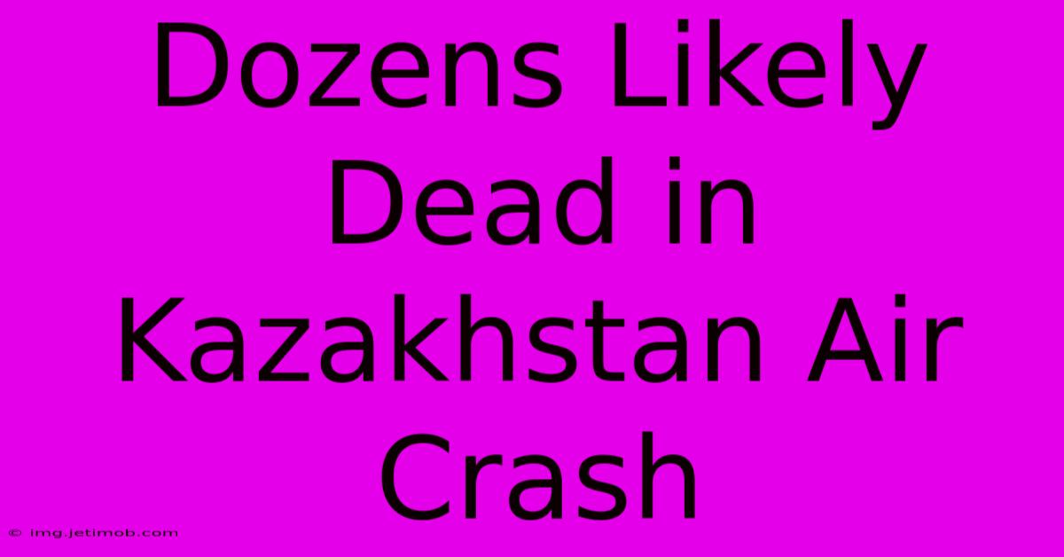 Dozens Likely Dead In Kazakhstan Air Crash