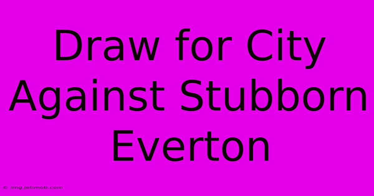 Draw For City Against Stubborn Everton