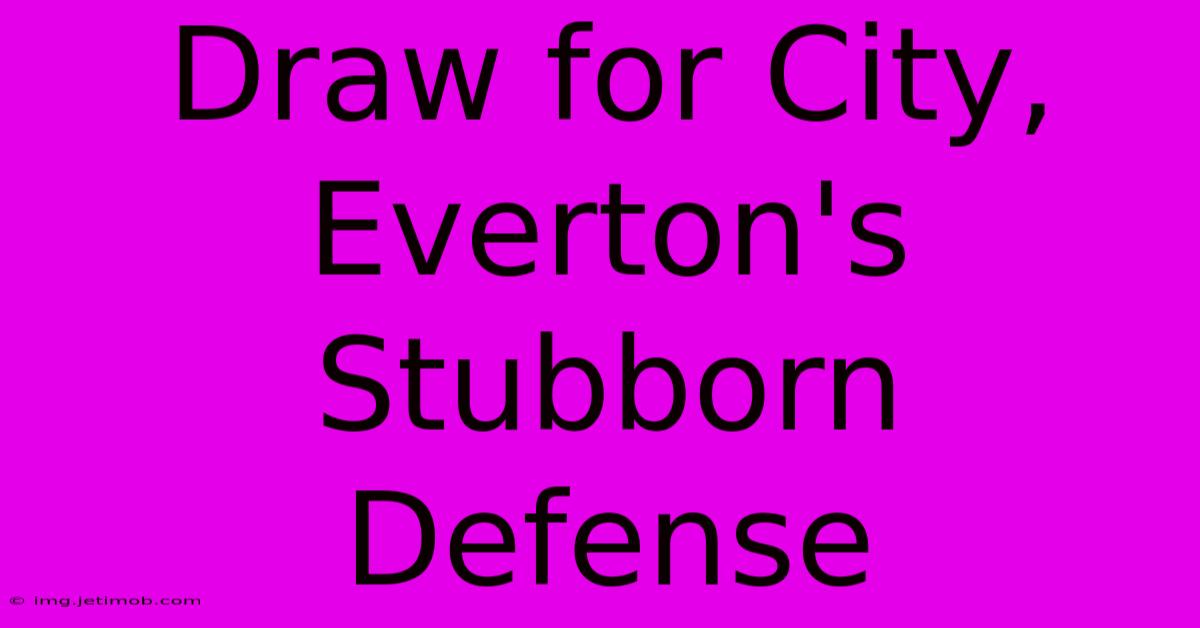 Draw For City, Everton's Stubborn Defense