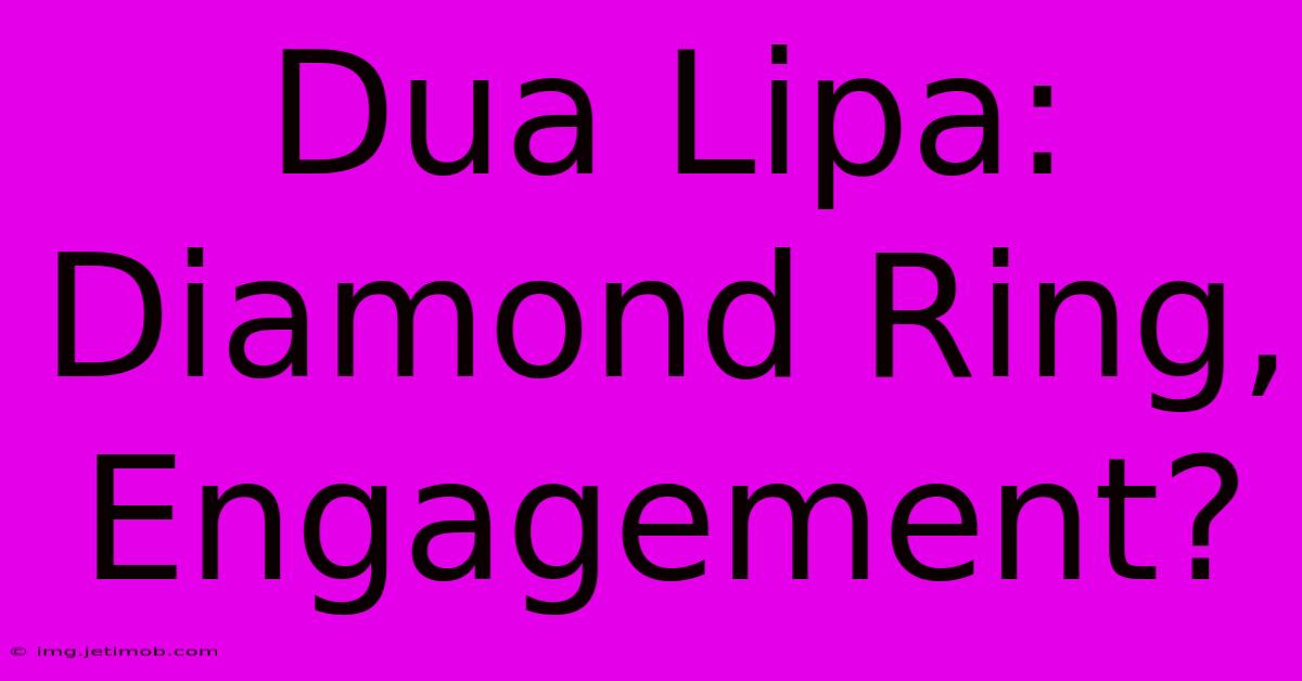 Dua Lipa: Diamond Ring, Engagement?