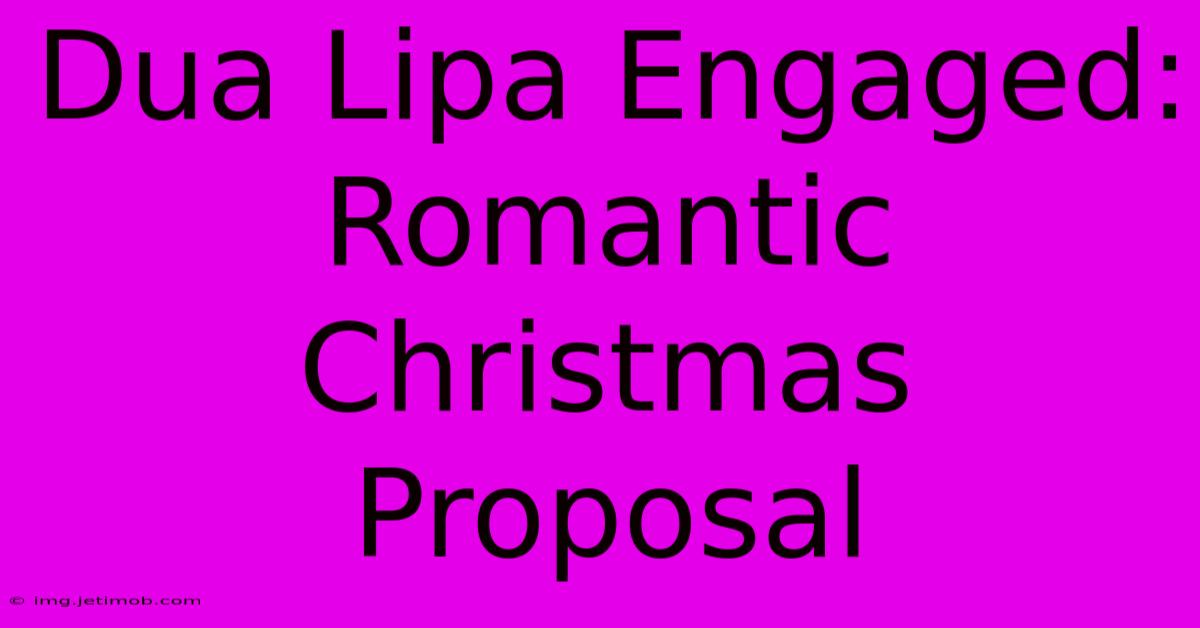 Dua Lipa Engaged: Romantic Christmas Proposal