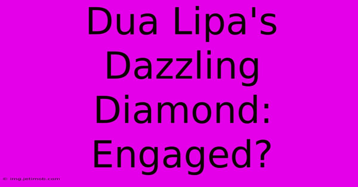 Dua Lipa's Dazzling Diamond: Engaged?