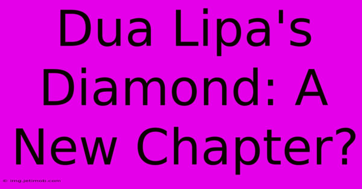 Dua Lipa's Diamond: A New Chapter?