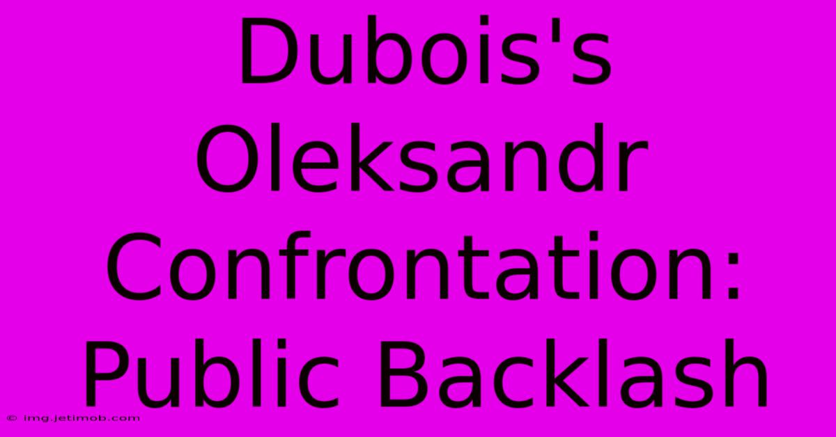 Dubois's Oleksandr Confrontation: Public Backlash