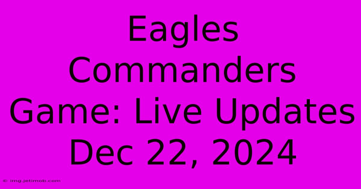 Eagles Commanders Game: Live Updates Dec 22, 2024