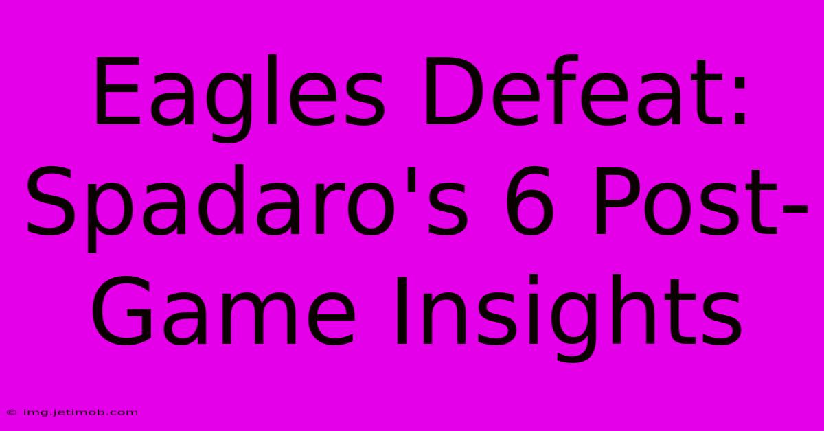 Eagles Defeat: Spadaro's 6 Post-Game Insights