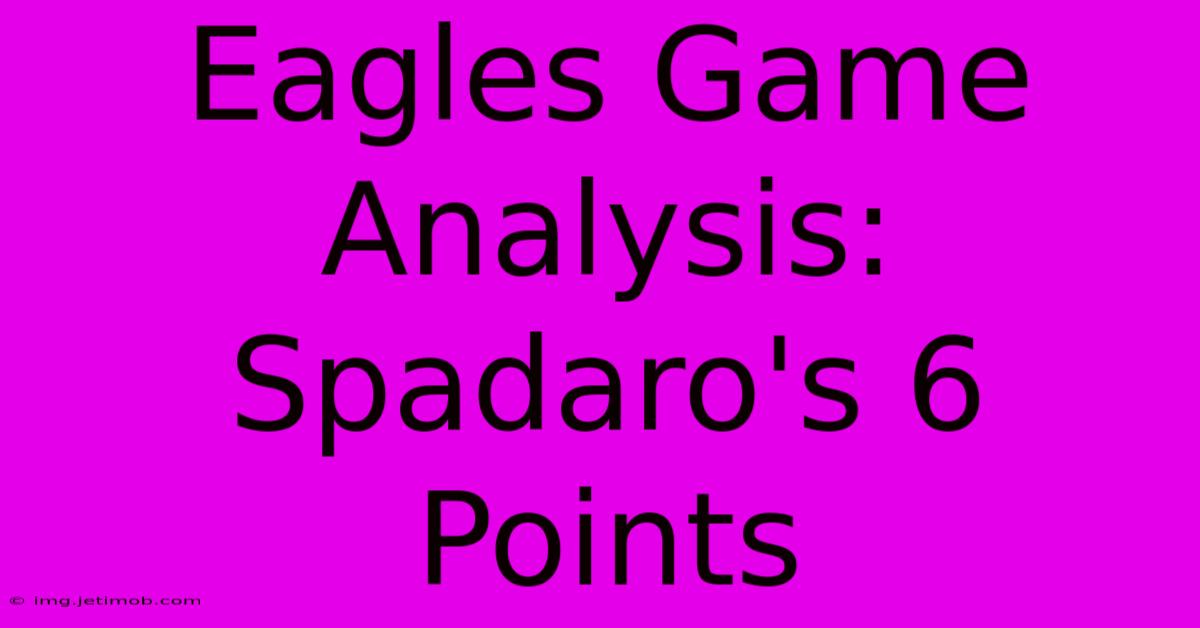 Eagles Game Analysis: Spadaro's 6 Points