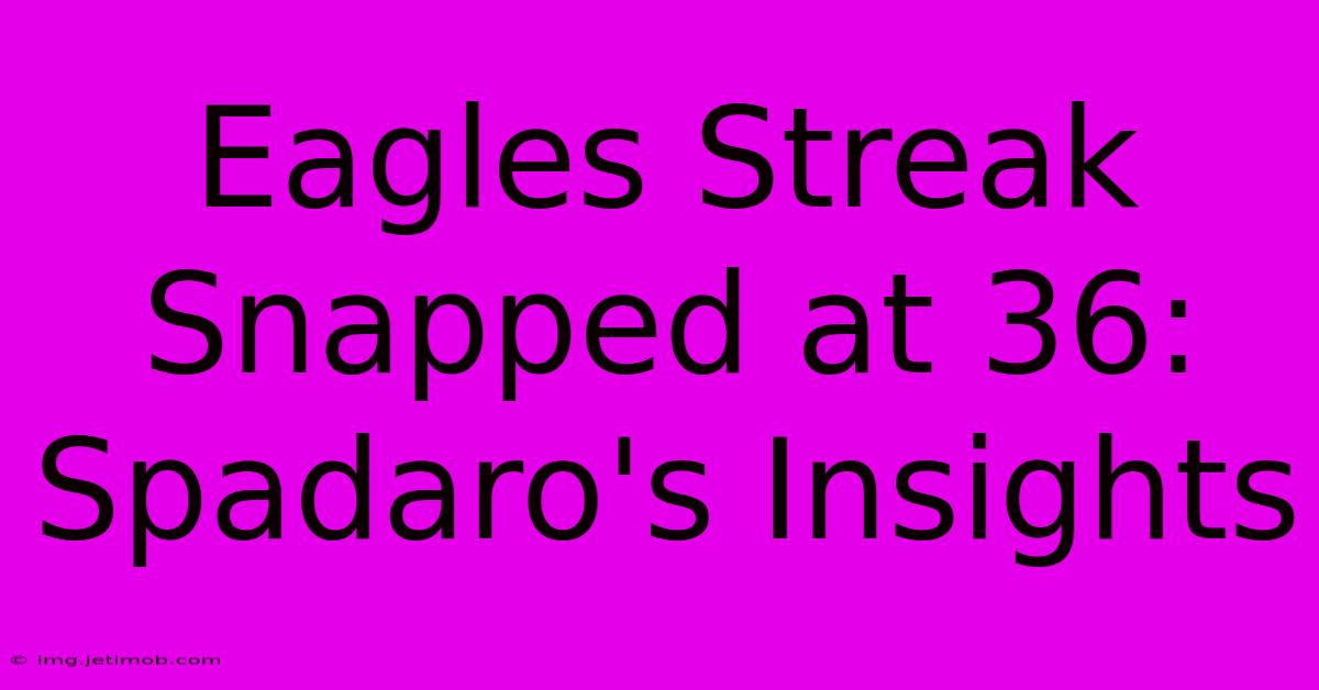 Eagles Streak Snapped At 36: Spadaro's Insights