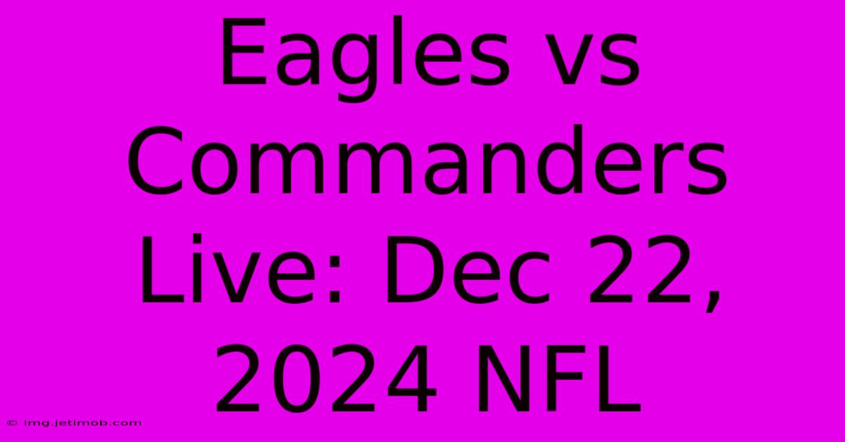 Eagles Vs Commanders Live: Dec 22, 2024 NFL