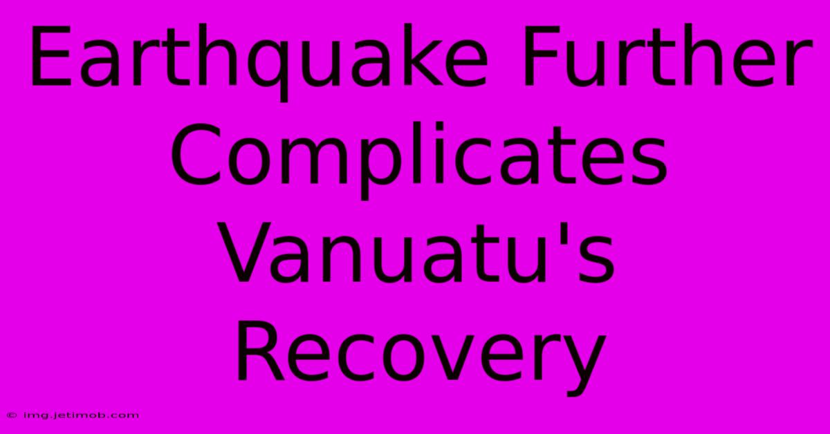 Earthquake Further Complicates Vanuatu's Recovery