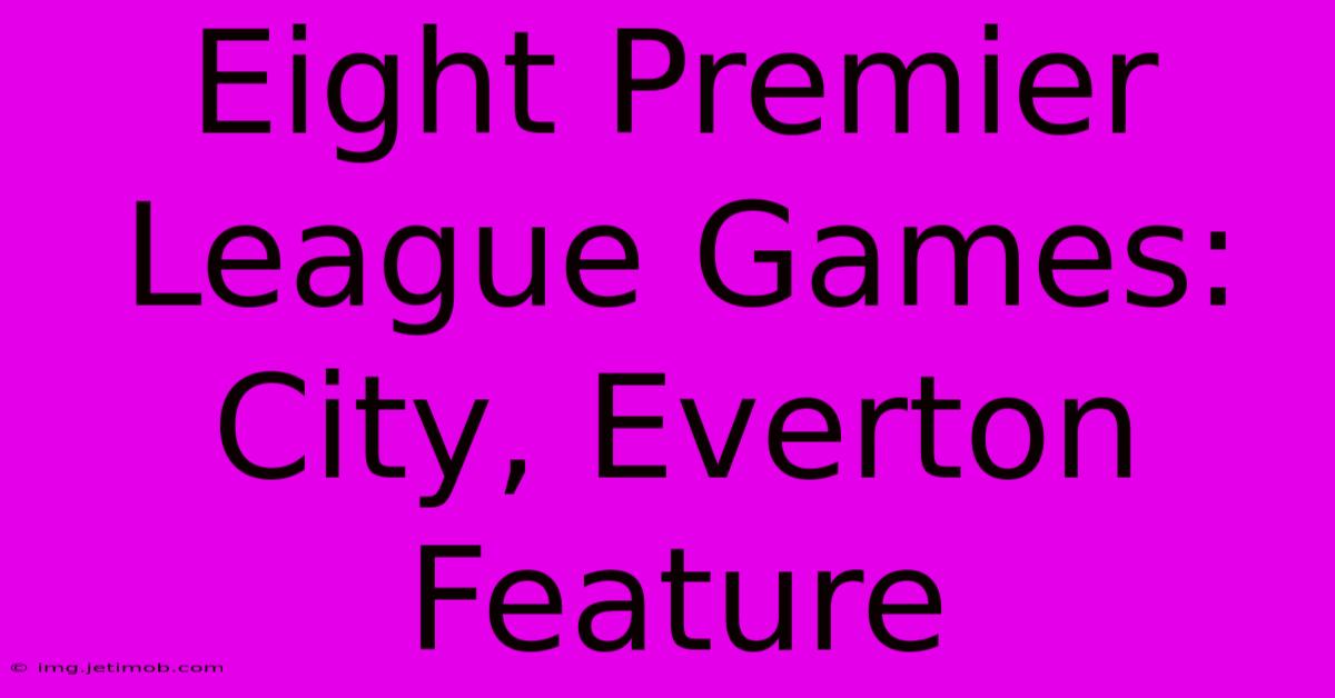 Eight Premier League Games: City, Everton Feature