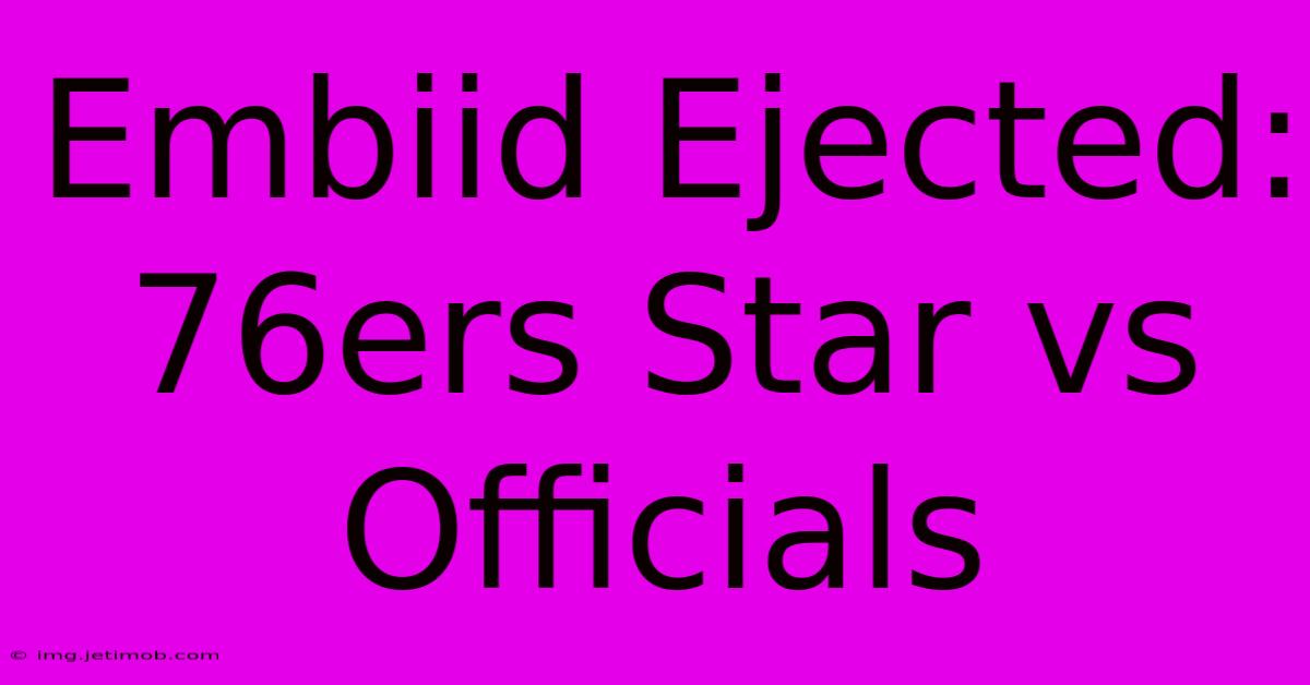 Embiid Ejected: 76ers Star Vs Officials