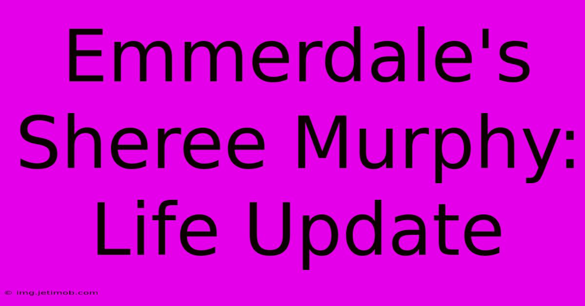 Emmerdale's Sheree Murphy: Life Update