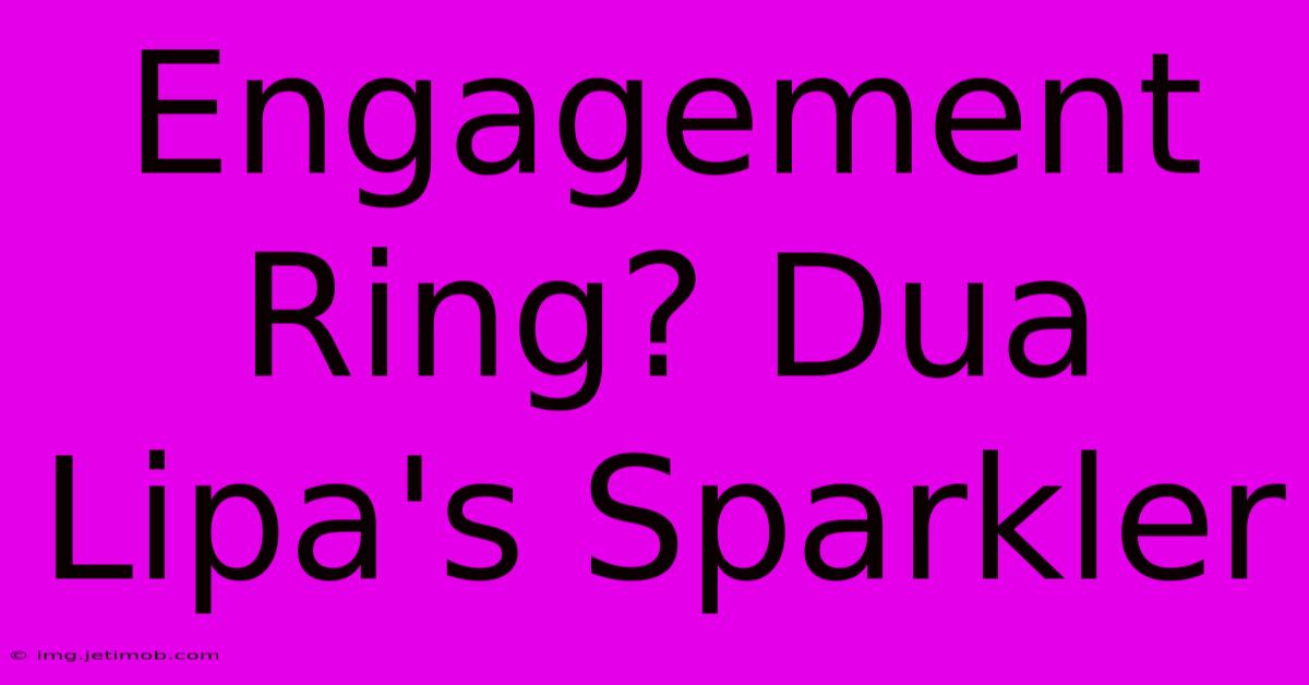 Engagement Ring? Dua Lipa's Sparkler