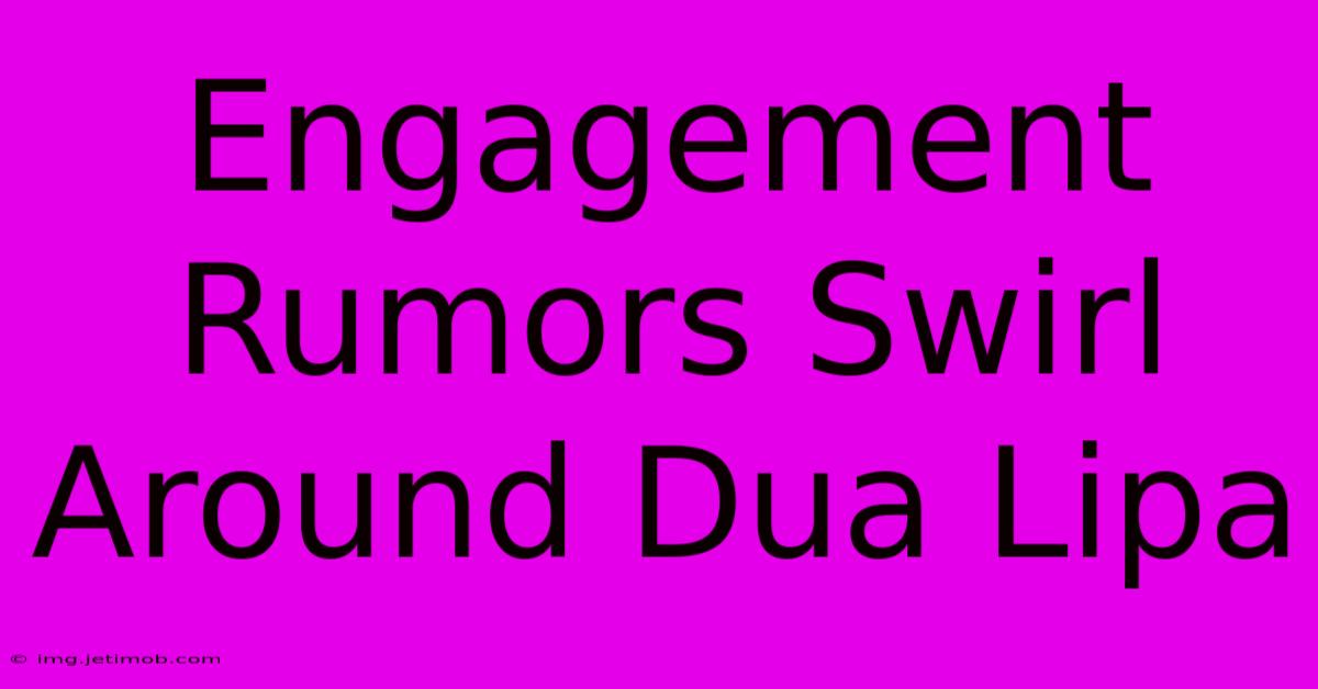 Engagement Rumors Swirl Around Dua Lipa