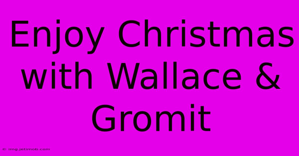 Enjoy Christmas With Wallace & Gromit