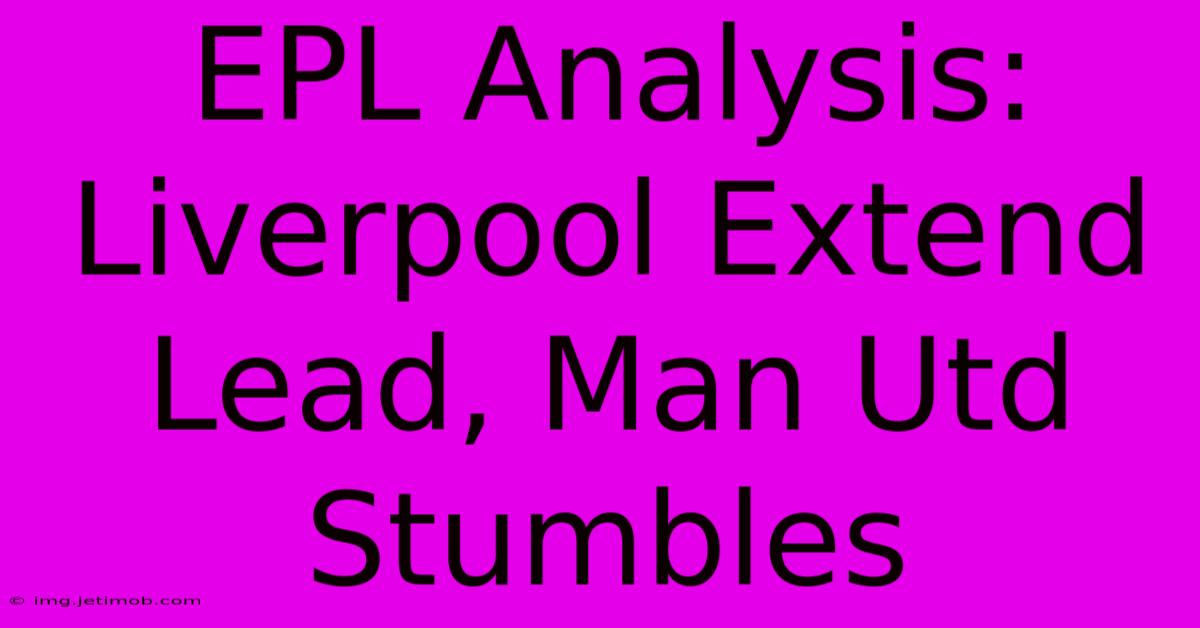 EPL Analysis: Liverpool Extend Lead, Man Utd Stumbles