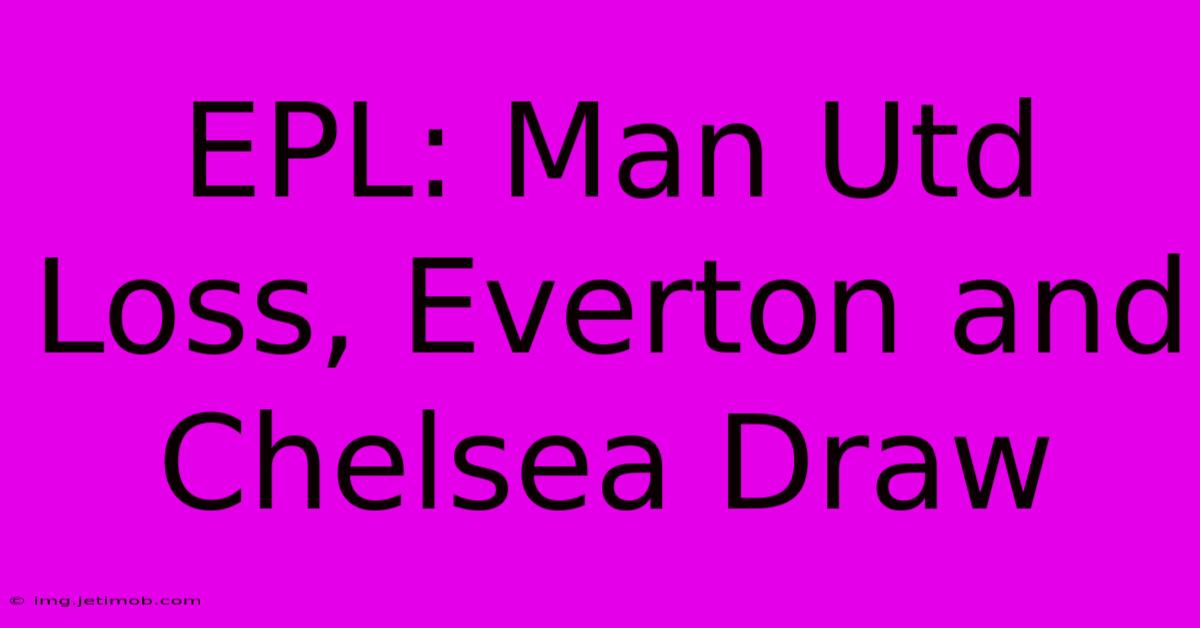 EPL: Man Utd Loss, Everton And Chelsea Draw