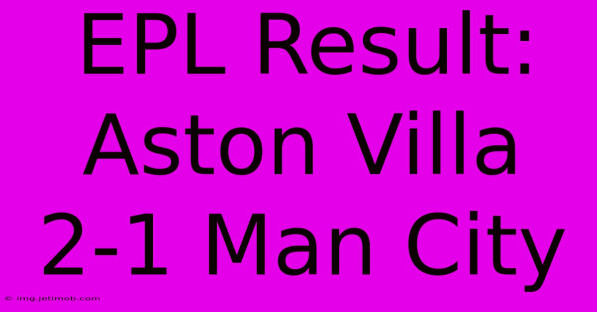 EPL Result: Aston Villa 2-1 Man City