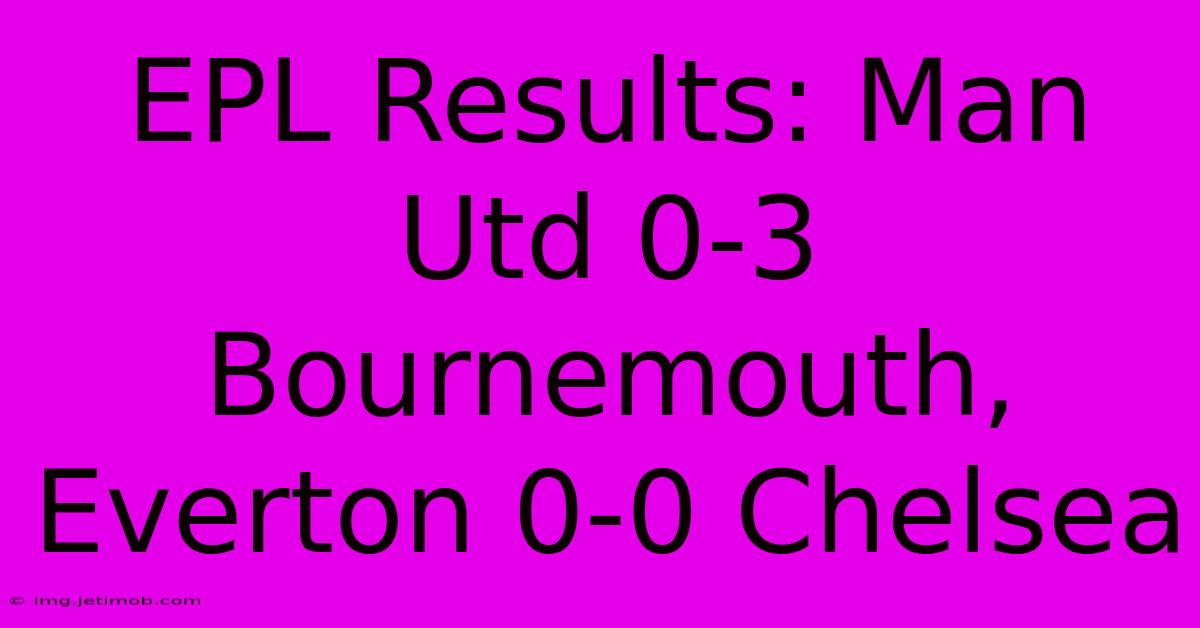 EPL Results: Man Utd 0-3 Bournemouth, Everton 0-0 Chelsea