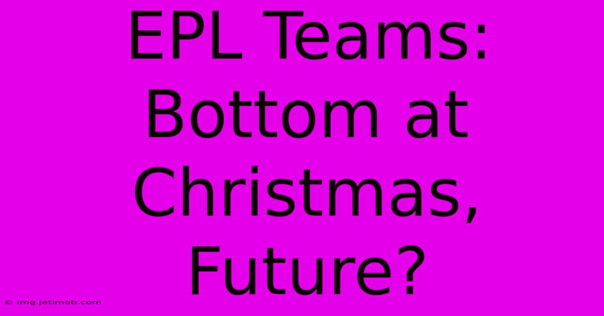 EPL Teams: Bottom At Christmas, Future?