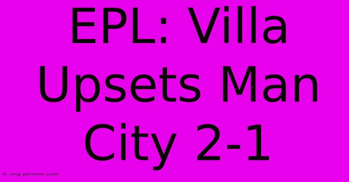 EPL: Villa Upsets Man City 2-1