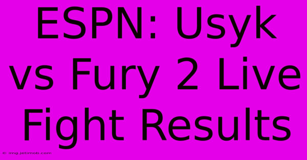 ESPN: Usyk Vs Fury 2 Live Fight Results