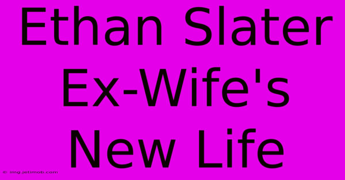 Ethan Slater Ex-Wife's New Life