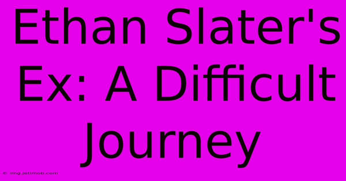 Ethan Slater's Ex: A Difficult Journey