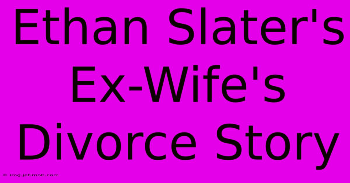 Ethan Slater's Ex-Wife's Divorce Story