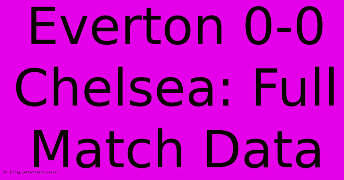 Everton 0-0 Chelsea: Full Match Data