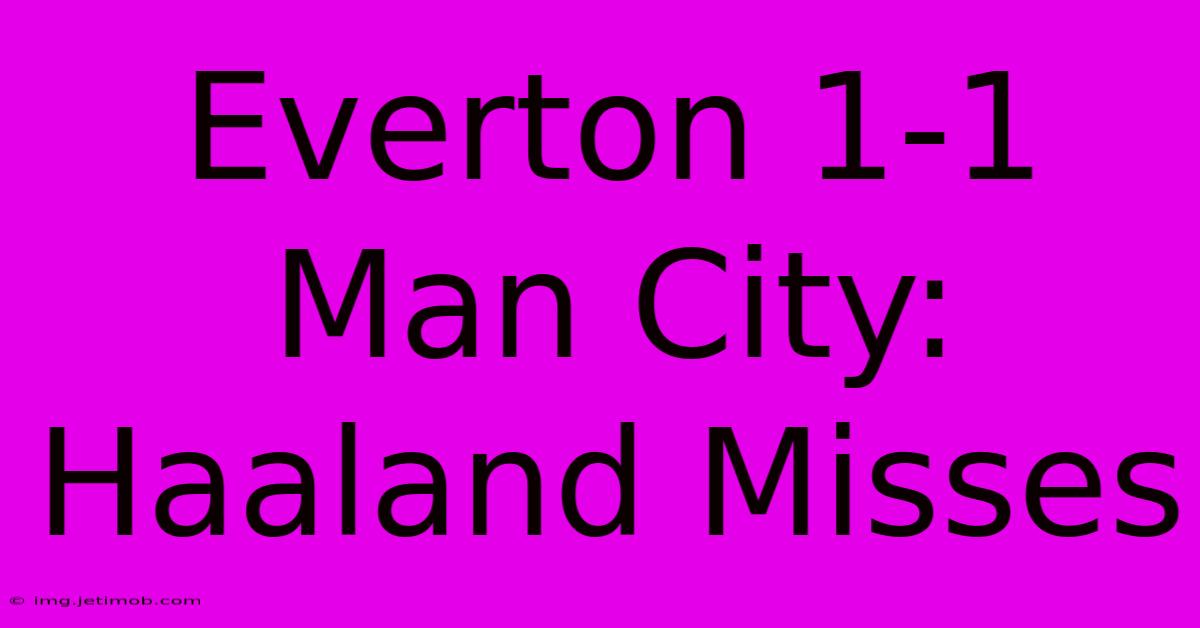 Everton 1-1 Man City: Haaland Misses