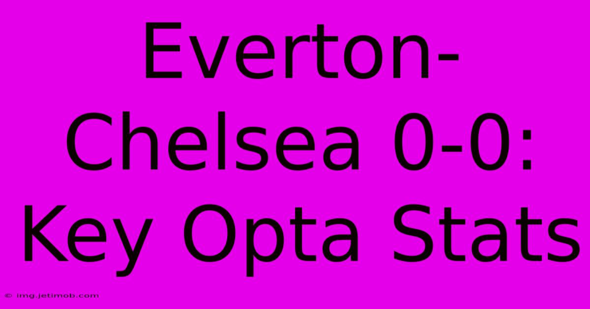 Everton-Chelsea 0-0: Key Opta Stats