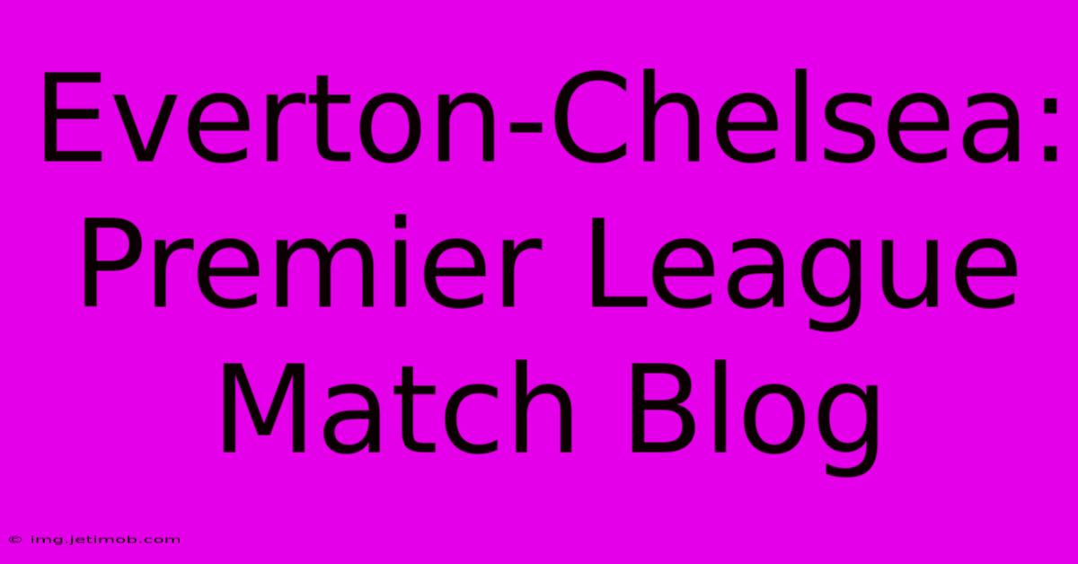 Everton-Chelsea: Premier League Match Blog