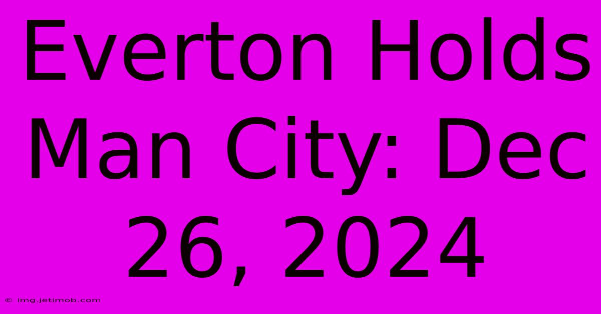 Everton Holds Man City: Dec 26, 2024